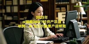 2025年ai赋能360行轻资产项目 举例：Ai 为三农盆景产品赋能